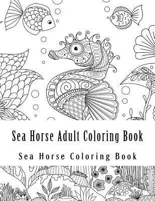 Sea Horse Adult Coloring Book: Large One Sided Stress Relieving, Relaxing Sea Horse Coloring Book For Grownups, Women, Men & Youths. Easy Sea Horse D 1