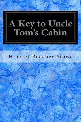 A Key to Uncle Tom's Cabin: Presenting the Original Facts and Documents Upon Which the Story is Founded Together with Corroborative Statements Ver 1