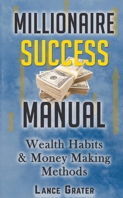 Millionaire Success Manual: Wealth Habits And Money Making Methods 1