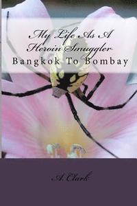 bokomslag My Life As A Heroin Smuggler: Bangkok To Bombay