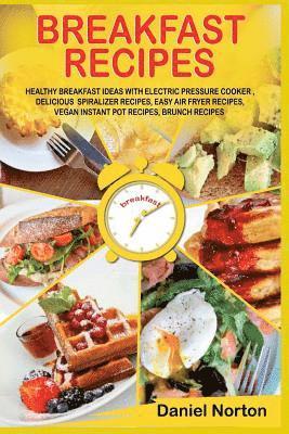 bokomslag Breakfast Recipes: Healthy Breakfast Ideas with Electric Pressure Cooker, Delicious Spiralizer Recipes, Easy Air Fryer Recipes, Vegan Ins