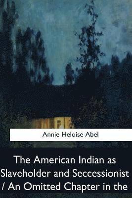 The American Indian as Slaveholder and Seccessionist / An Omitted Chapter in th 1