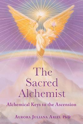Aurora Juliana Ariel Phd - The Sacred Alchemist: Alchemical Keys to the Ascension, Häftad