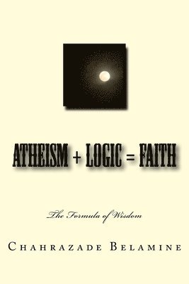 bokomslag Atheism + Logic = Faith: The wisdom formula