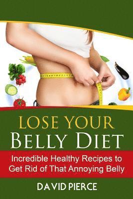Lose Your Belly Diet: Incredible Healthy Recipes to Get Rid of That Annoying Bel 1