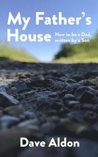 bokomslag My Father's House: How to Be a Dad, Written By a Son
