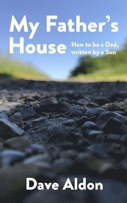 My Father's House: How to Be a Dad, Written By a Son 1