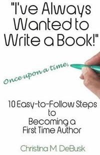 bokomslag I've Always Wanted to Write a Book!: 10 Easy-to-Follow Steps to Becoming a First Time Author