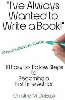 bokomslag I've Always Wanted to Write a Book!: 10 Easy-to-Follow Steps to Becoming a First Time Author