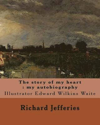 The story of my heart: my autobiography. By: Richard Jefferies, illustrated By: E. W. Waite: Edward Wilkins Waite RBA (14 April 1854 - 1924) 1