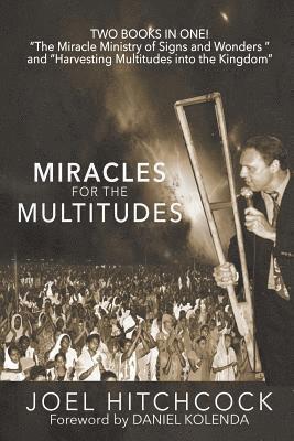 Miracles for the Multitudes: The Miracle Ministry of Signs and Wonders and the Power of Massive Gospel Campaigns 1