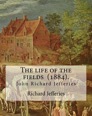 bokomslag The life of the fields (1884). By: Richard Jefferies: (John) Richard Jefferies (1848-1887) is best known for his prolific and sensitive writing on nat