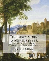 bokomslag The dewy morn: a novel (1884). By: Richard Jefferies ( Volume 1 ).: Novel in two volumes (Volume 1). Original Classics