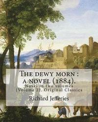 bokomslag The dewy morn: a novel (1884). By: Richard Jefferies ( Volume 2 ).: Novel in two volumes (Volume 2). Original Classics