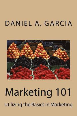 Daniel Garcia - Marketing 101: Utilizing the Basics in Marketing, Häftad