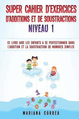 bokomslag SUPER CAHIER DE EXERCICES DE ADDITIONS Et DE SOUSTRACTIONS NIVEAU 1: CE LIVRE AIDE LES ENFANTS A SE PERFECTIONNER DANS L ADDITION Et LA SOUSTRACTION D