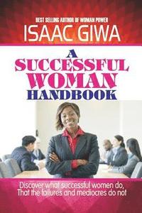 bokomslag A Successful Woman Handbook: Discover What Successful Women Do, That The Failures And Mediocres Do Not