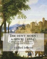 bokomslag The dewy morn: a novel (1884). By: Richard Jefferies ( Complete set Volume 1,2 ).: Novel in two volumes ( Complete set Volume 1,2 ).