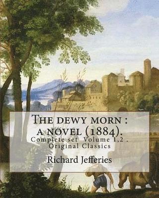 bokomslag The dewy morn: a novel (1884). By: Richard Jefferies ( Complete set Volume 1,2 ).: Novel in two volumes ( Complete set Volume 1,2 ). Original Classics