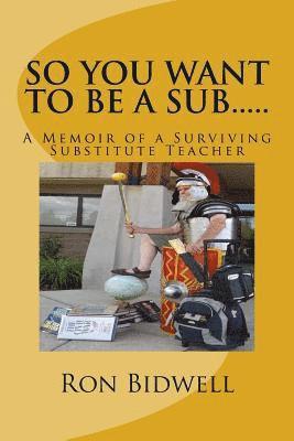 Ron B. Bidwell - So You Want To Be A Sub: A Memoir of a Surviving Substitute Teacher, Häftad