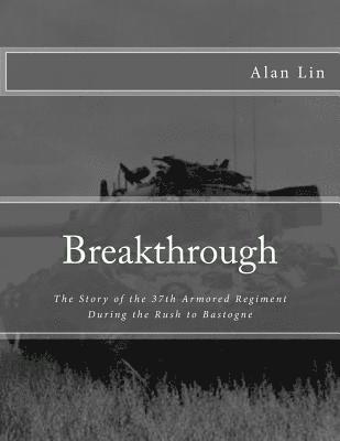 Breakthrough: The Story of the 37th Armored Regiment During the Rush to Bastogne 1