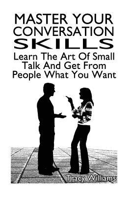 bokomslag Master Your Conversation Skills: Learn The Art Of Small Talk And Get From People What You Want