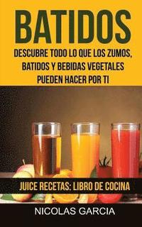 bokomslag Batidos: Descubre todo lo que los zumos, batidos y bebidas vegetales pueden hacer por ti (Juice Recetas: Libro De Cocina)