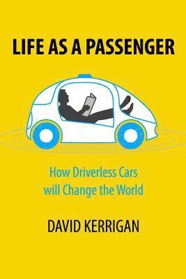 Life as a Passenger: How Driverless Cars Will Change the World 1