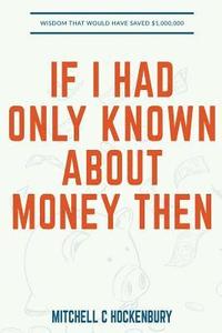 bokomslag If I Had Only Known About Money Then: Wisdom That Would Have Saved $1,000,000