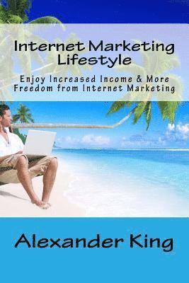 Internet Marketing Lifestyle: Enjoy Increased Income & More Freedom from Internet Marketing 1