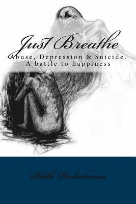 Just Breathe: Abuse, Depression & Suicide. A battle to happiness 1