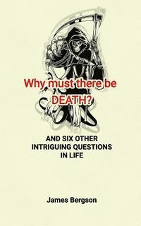 bokomslag Why must there be DEATH? AND SIX OTHER INTRIGUING QUESTIONS IN LIFE