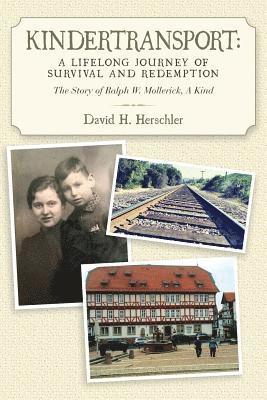 Kindertransport: A Lifelong Journey of Survival and Redemption: The Story of Ralph W. Mollerick, A Kind 1