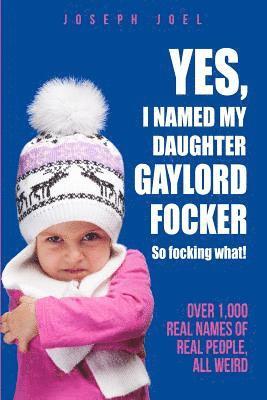 Joseph Joel - Yes, I Named My Daughter Gaylord Focker. So Focking What!: (Over 1,000 Real Names of Real People) All Weird!, Häftad
