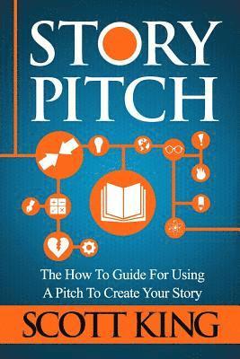 Scott King - Story Pitch: The How to Guide for Using a Pitch to Create Your Story, Häftad