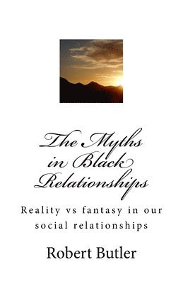 bokomslag The Myths in Black Relationships: Reality vs fantasy in our social relationships