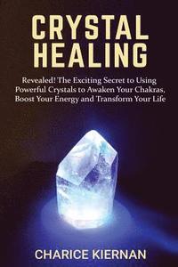 bokomslag Crystal Healing: Revealed! The Exciting Secret to Using Powerful Crystals to Awaken Your Chakras, Boost Your Energy and Transform Your Life