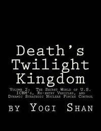 bokomslag Death's Twilight Kingdom: Volume 2: The Secret World of U.S. ICBM's, Re-entry Vehicles, and Dynamic Strategic Nuclear Forces Control