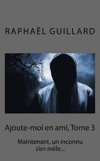 bokomslag Ajoute-moi en ami, tome 3: Maintenant, un inconnu s'en mêle...