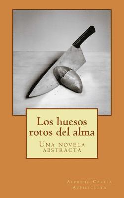 Alfredo Garcia Azpilicueta - Los huesos rotos del alma: Una novela abstracta, Häftad