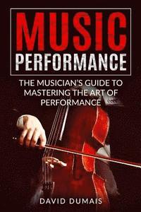 bokomslag Music Performance: The Musician's Guide to Mastering the Art of Performance