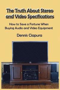 bokomslag The Truth About Stereo and Video Specifications: How to Save a Fortune When Buying Audio and Video Equipment