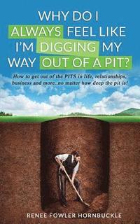 bokomslag Why Do I Always Feel Like I'm Digging My Way Out Of A Pit?: How to get out of the PITS in life, relationships and more... no matter how deep the PIT i