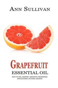 bokomslag Grapefruit Essential Oil: Benefits, Properties, Applications, Studies & Recipes