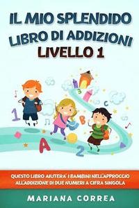 bokomslag IL MIO SPLENDIDO LIBRO Di ADDIZIONI LIVELLO 1: QUESTO LIBRO AIUTERA I BAMBINI NELL APPROCCIO ALL ADDIZIONE Di DUE NUMERI A CIFRA SINGOLA