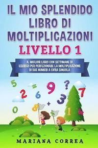 bokomslag IL MIO SPLENDIDO LIBRO Di MOLTIPLICAZIONI LIVELLO 1: IL MIGLIOR LIBRO CON SETTIMANE DI ESERCIZI PER PERFEZIONARE LA MOLTIPLICAZIONE Di DUE NUMERI A CI