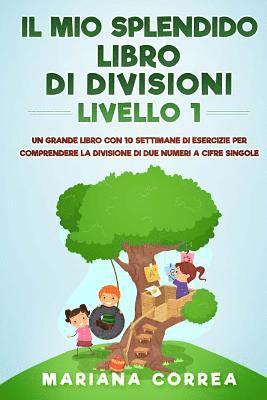 IL MIO SPLENDIDO LIBRO Di DIVISIONI LIVELLO 1: UN GRANDE LIBRO CON 10 SETTIMANE DI ESERCIZIE PER COMPRENDERE LA DIVISIONE DI DUE NUMERI a CIFRE SINGOL 1