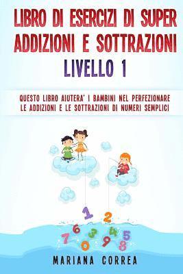 bokomslag LIBRO DI ESERCIZI Di SUPER ADDIZIONI E SOTTRAZIONI LIVELLO 1: QUESTO LIBRO AIUTERA I BAMBINI NEL PERFEZIONARE LE ADDIZIONI E LE SOTTRAZIONI Di NUMERI