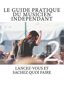 bokomslag Le Guide Pratique du Musicien Independant Ed.2: Le Guide Pratique du Musicien Indépendant - Lancez-vous et sachez quoi faire