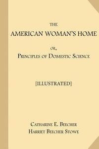 bokomslag The American Woman's Home; or, Principles of Domestic Science [Illustrated]: Being A Guide to the Formation and Maintenance of Economical, Healthful,